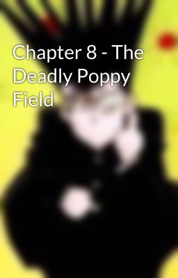 Chapter 8 - The Deadly Poppy Field