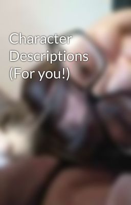 Character Descriptions (For you!)