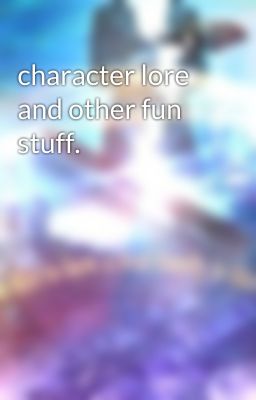 character lore and other fun stuff.