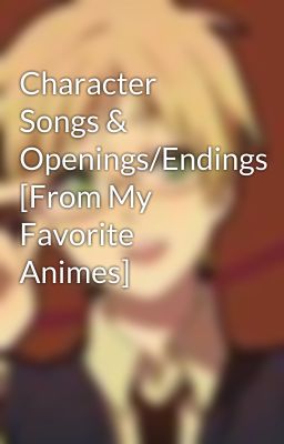 Character Songs & Openings/Endings [From My Favorite Animes]