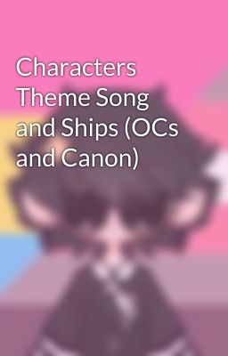 Characters Theme Song and Ships (OCs and Canon)