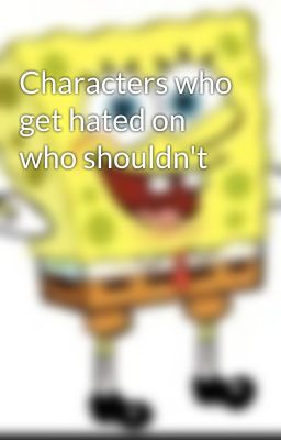 Characters who get hated on who shouldn't 