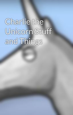 Charlie the Unicorn Stuff and Things