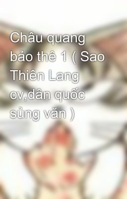 Châu quang bảo thê 1 ( Sao Thiên Lang cv,dân quốc sủng văn )