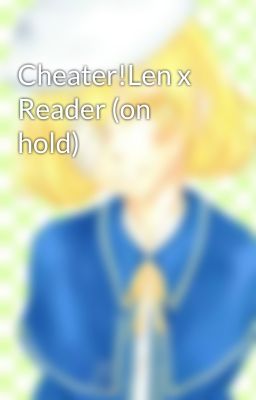 Cheater!Len x Reader (on hold)