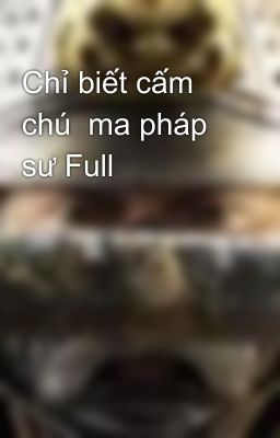 Chỉ biết cấm chú  ma pháp sư Full