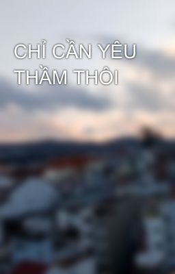 CHỈ CẦN YÊU THẦM THÔI