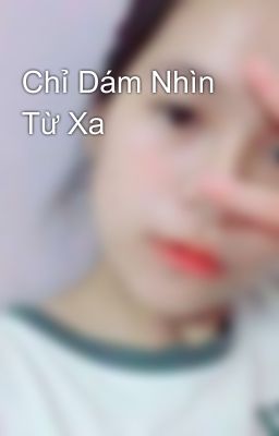 Chỉ Dám Nhìn Từ Xa