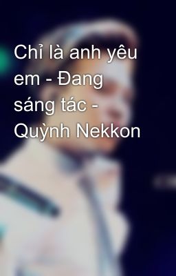 Chỉ là anh yêu em - Đang sáng tác - Quỳnh Nekkon