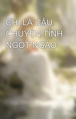 CHỈ LÀ CÂU CHUYỆN TÌNH NGỌT NGÀO