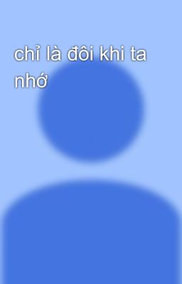 chỉ là đôi khi ta nhớ