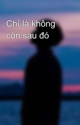 Chỉ là không còn sau đó