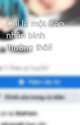 Chi là một Cáo nhân bình thường thôi! 