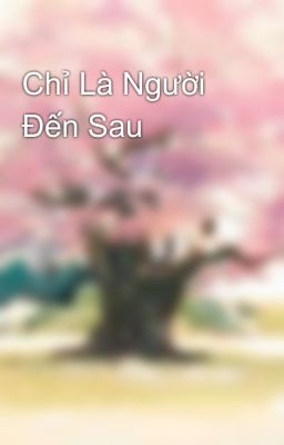 Chỉ Là Người Đến Sau