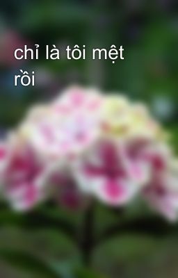 chỉ là tôi mệt rồi