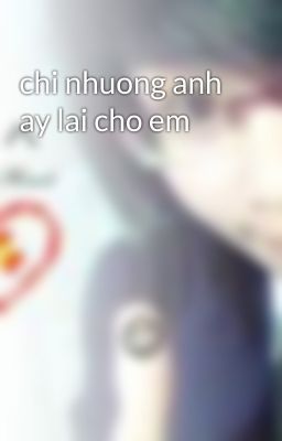 chi nhuong anh ay lai cho em