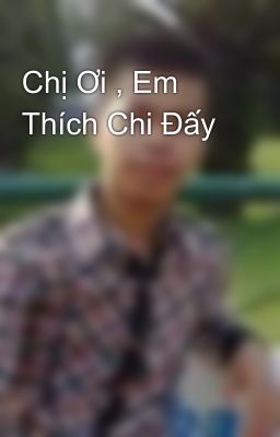 Chị Ơi , Em Thích Chi Đấy