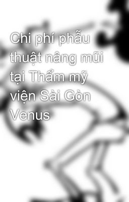 Chi phí phẫu thuật nâng mũi tại Thẩm mỹ viện Sài Gòn Venus