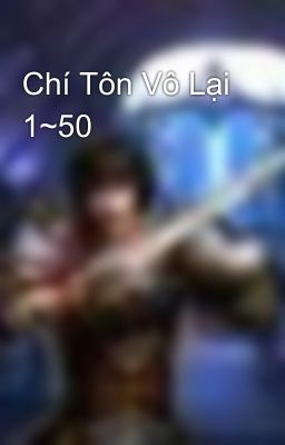 Chí Tôn Vô Lại 1~50