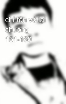 chí tôn vô lại chương 151-160