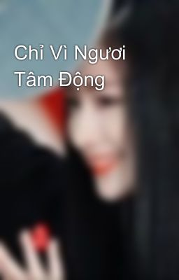 Chỉ Vì Ngươi Tâm Động