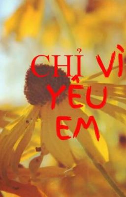 CHỈ VÌ YÊU EM