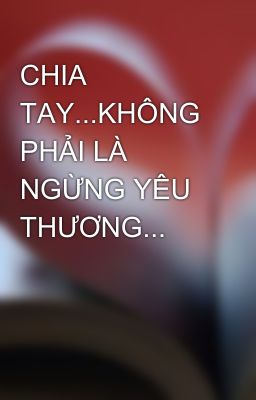 CHIA TAY...KHÔNG PHẢI LÀ NGỪNG YÊU THƯƠNG...