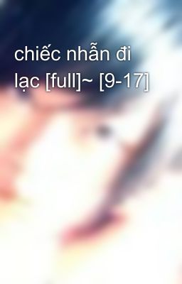 chiếc nhẫn đi lạc [full]~ [9-17]