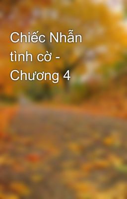 Chiếc Nhẫn tình cờ - Chương 4