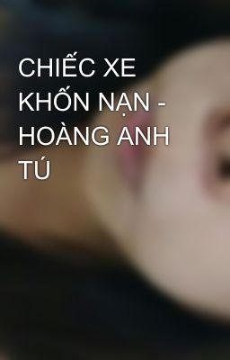 CHIẾC XE KHỐN NẠN - HOÀNG ANH TÚ