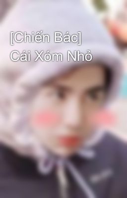 [Chiến Bác] Cái Xóm Nhỏ