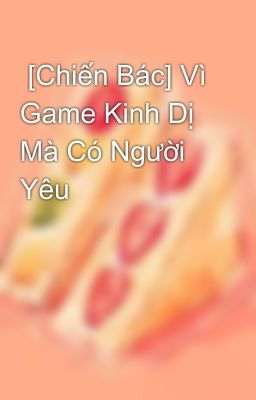  [Chiến Bác] Vì Game Kinh Dị Mà Có Người Yêu