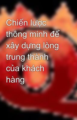 Chiến lược thông minh để xây dựng lòng trung thành của khách hàng