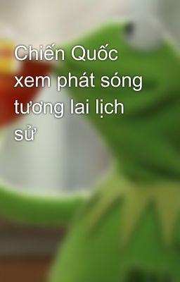 Chiến Quốc xem phát sóng tương lai lịch sử