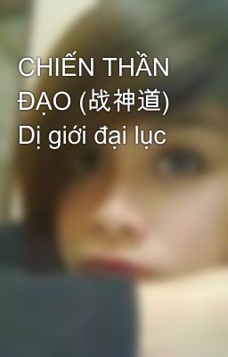 CHIẾN THẦN ĐẠO (战神道) Dị giới đại lục