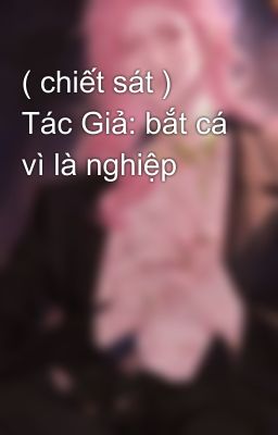 ( chiết sát ) Tác Giả: bắt cá vì là nghiệp