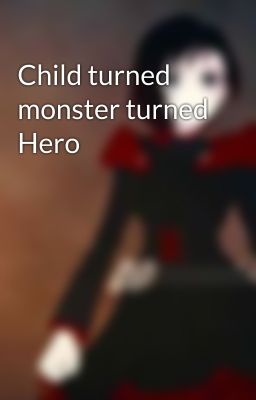 Child turned monster turned Hero 