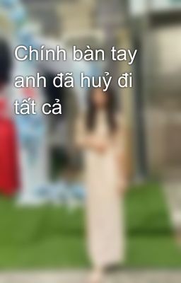 Chính bàn tay anh đã huỷ đi tất cả