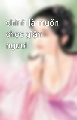 chính là muốn chọc giận ngươi