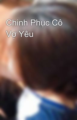 Chinh Phục Cô Vợ Yêu