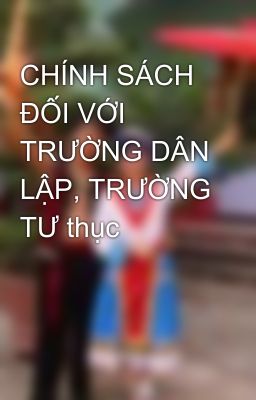 CHÍNH SÁCH ĐỐI VỚI TRƯỜNG DÂN LẬP, TRƯỜNG TƯ thục