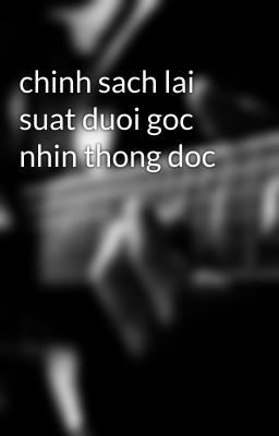 chinh sach lai suat duoi goc nhin thong doc