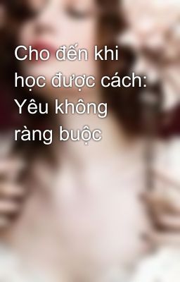 Cho đến khi học được cách: Yêu không ràng buộc