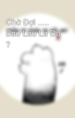 Chờ Đợi ..... Bao Lâu Là Đủ ? 