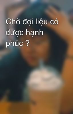 Chờ đợi liệu có được hạnh phúc ? 