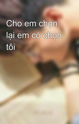 Cho em chọn lại em có chọn tôi