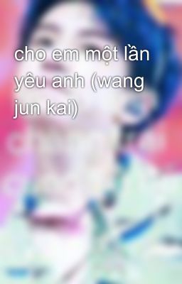 cho em một lần yêu anh (wang jun kai)