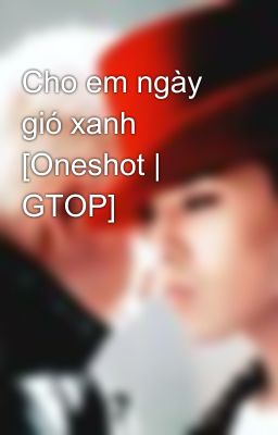 Cho em ngày gió xanh [Oneshot | GTOP]