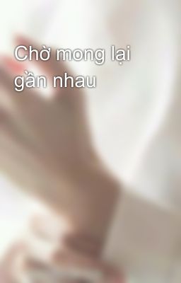 Chờ mong lại gần nhau