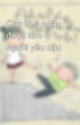 Cho tớ 1 ngày được làm người yêu cậu